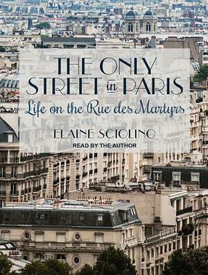 The Only Street in Paris: Life on the Rue Des Martyrs by Elaine Sciolino