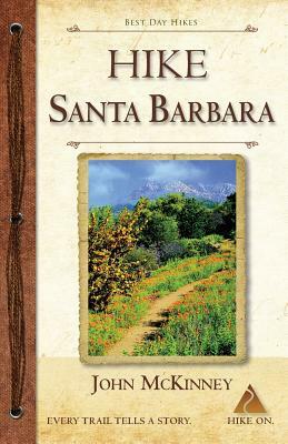 HIKE Santa Barbara: Best Day Hikes in the Canyons & Foothills, Beach Hikes, too! by John McKinney