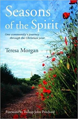 Seasons of the Spirit: One Community's Journey Through the Christian Year by Teresa Morgan