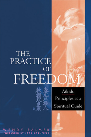 The Practice of Freedom: Aikido Principles as a Spiritual Guide by Jack Kornfield, Wendy Palmer
