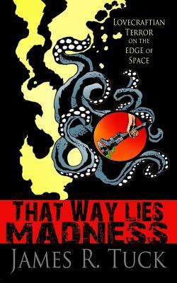 That Way Lies Madness by James R. Tuck