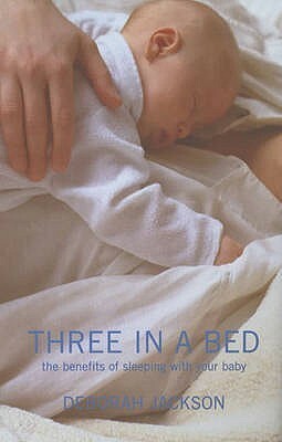 Three in a Bed: The Benefits of Sleeping with Your Baby by Deborah Jackson