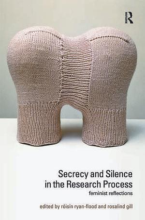 Secrecy and Silence in the Research Process: Feminist Reflections by Rosalind Gill, Róisín Ryan-Flood