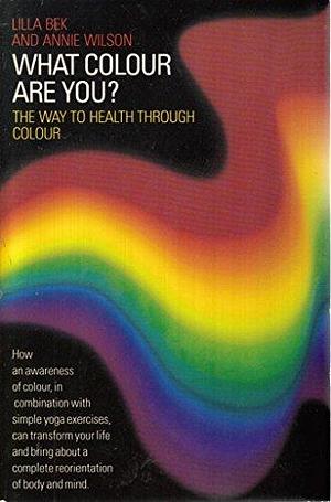 What Colour are You?: The Way to Health Through Colour : Seeing Red, in the Pink, Feeling Blue by Lilla Bek, Annie Wilson