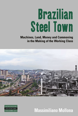 Brazilian Steel Town: Machines, Land, Money and Commoning in the Making of the Working Class by Massimiliano Mollona