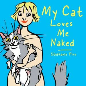 My Cat Loves Me Naked by Stephanie Piro
