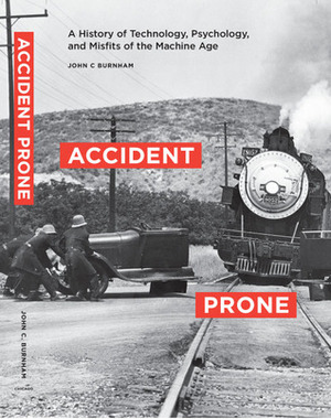 Accident Prone: A History of Technology, Psychology, and Misfits of the Machine Age by John C. Burnham