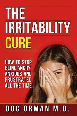 The Irritability Cure: How To Stop Being Angry, Anxious and Frustrated All The Time by Doc Orman MD