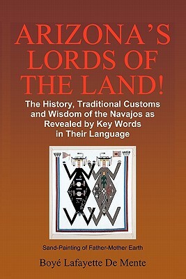 Arizona's Lords of the Land!: The History, Traditional Customs and Wisdom of the Navajos as Revealed by Key Words in Their Language by Boye Lafayette De Mente