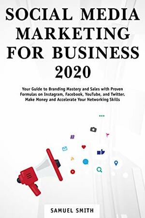 Social Media Marketing for Business 2020: Your Guide To Branding, Mastery And Sales With Proven Formulas On Instagram, Facebook, YouTube And Twitter. Make ... Skills (E-Commerce Business Marketing) by Samuel Smith
