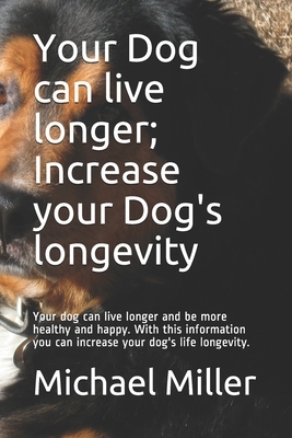 Your Dog can live longer; Increase your Dog's longevity: Your dog can live longer and be more healthy and happy. With this information you can increas by Michael Miller