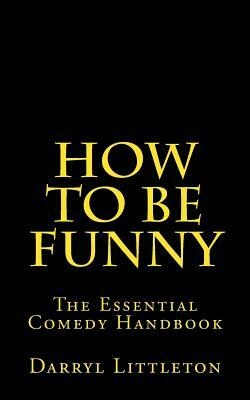 How To Be Funny: The Essential Comedy Handbook by Darryl Littleton