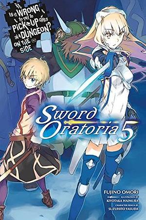 Is It Wrong to Try to Pick Up Girls in a Dungeon? On the Side: Sword Oratoria Light Novels, Vol. 5 by Fujino Omori, Suzuhito Yasuda, Kiyotaka Haimura