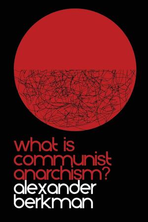 What is Communist Anarchism?: The ABC of Anarchism by Rhiza, Alexander Berkman
