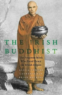 The Irish Buddhist: The Forgotten Monk Who Faced Down the British Empire by Brian Bocking, Alicia Turner, Lawrence Cox