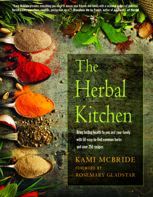 The Herbal Kitchen: Bring Lasting Health to You and Your Family with 50 Easy-To-Find Common Herbs and Over 250 Recipes by Kami McBride