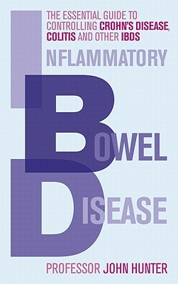Inflammatory Bowel Disease: The Essential Guide to Controlling Crohn's Disease, Colitis and Other IBDs by John Hunter