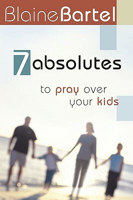 7 Absolutes to Pray Over Your Kids by Blaine Bartel