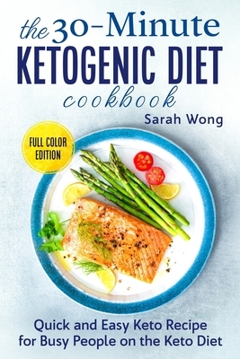 The Quick and Easy Ketogenic Diet Cookbook: Your Healthy Guide for Weight Loss, with 30-minute Keto Recipes to Burn Fat Forever and Regain Confidence by Sarah Wong