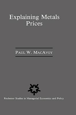 Explaining Metals Prices: Economic Analysis of Metals Markets in the 1980s and 1990s by Paul W. MacAvoy