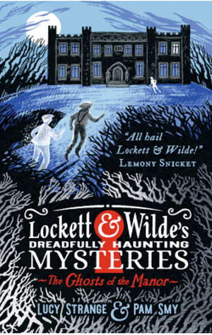 Lockett & Wilde's Dreadfully Haunting Mysteries: The Ghosts of the Manor by Lucy Strange