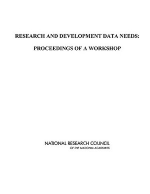 Research and Development Data Needs: Proceedings of a Workshop by Policy and Global Affairs, Board on Science Technology and Economic, National Research Council