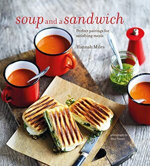 Soup and a Sandwich: Over 25 Perfect Pairings for Heart-Warming Meals by Hannah Miles