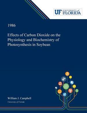 Effects of Carbon Dioxide on the Physiology and Biochemistry of Photosynthesis in Soybean by William Campbell