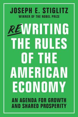 Rewriting the Rules of the American Economy: An Agenda for Growth and Shared Prosperity by Joseph E. Stiglitz