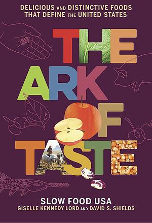 The Ark of Taste: Delicious and Distinctive Foods That Define the United States by David S. Shields, Giselle Kennedy Lord