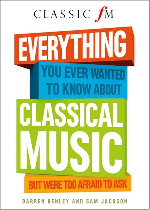 Everything You Ever Wanted to Know About Classical Music... But Were Too Afraid to Ask by Darren Henley