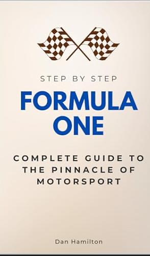 FORMULA 1 STEP BY STEP: COMPLETE GUIDE TO THE PINNACLE OF MOTORSPORT by Dan Hamilton