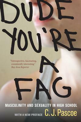 Dude, You're a Fag: Masculinity and Sexuality in High School by C. J. Pascoe