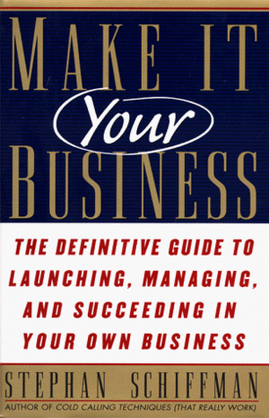 Make It Your Business: The Definitive Guide To Launching, Managing, And Succeeding In Your Own Business by Stephan Schiffman