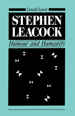 Stephen Leacock: Humour and Humanity by Gerald Lynch