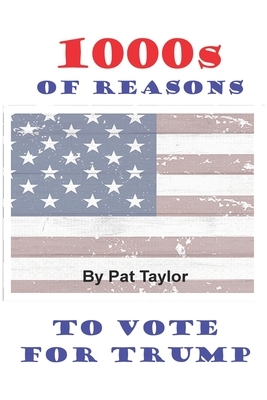 1000s of Reasons: To Vote for Trump by Pat Taylor