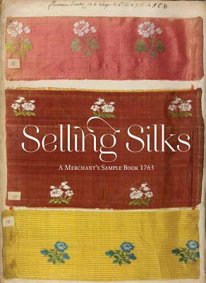 Selling Silks: A Merchant's Sample Book 1764 by Lesley Ellis Miller