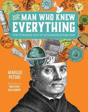 The Man Who Knew Everything: The Strange Life of Athanasius Kircher by Marilee Peters, Roxanna Bikadoroff