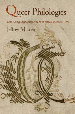 Queer Philologies: Sex, Language, and Affect in Shakespeare's Time by Jeffrey Masten