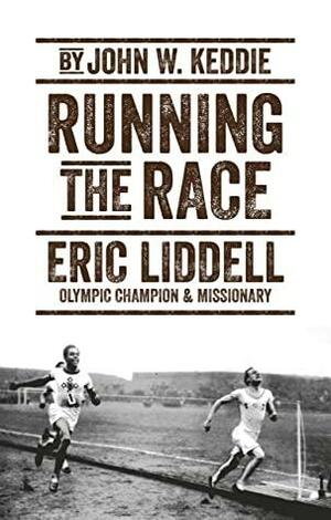 Running the Race: Eric Liddell – Olympic Champion and Missionary by John W. Keddie