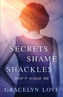 Secrets Shame and Shackles: Don't Judge Me by Gracelyn Love