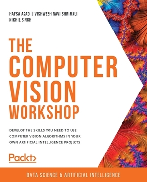 The Computer Vision Workshop: Develop the skills you need to use computer vision algorithms in your own artificial intelligence projects by Hafsa Asad, Nikhil Singh, Vishwesh Ravi Shrimali