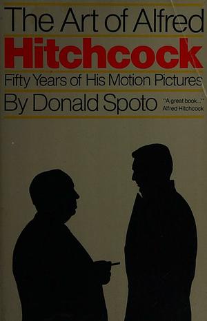 The Art of Alfred Hitchcock: Fifty Years of His Motion Pictures by Donald Spoto