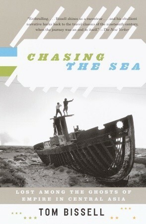 Chasing the Sea: Lost Among the Ghosts of Empire in Central Asia by Tom Bissell
