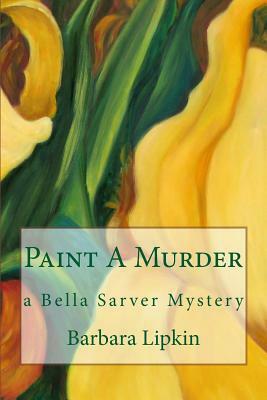 Paint a Murder: A Bella Sarver Mystery by Barbara Lipkin