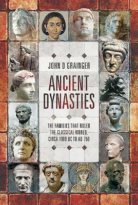 Ancient Dynasties: The Families That Ruled the Classical World, Circa 1000 BC to AD 750 by John D. Grainger