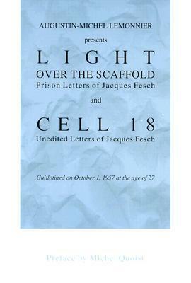 Light over the Scaffold: Prison Letters of Jacques Fesch and Cell 18 : Unedited Letters of Jacques Fesch Guillotined on October 1, 1957 at the Age of 27 by Jacques Fesch, Augustin-Michel Lemonnier