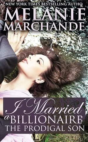 I Married a Billionaire: The Prodigal Son (Contemporary Romance) by Melanie Marchande