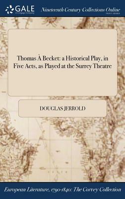 Thomas a Becket: A Historical Play, in Five Acts, as Played at the Surrey Theatre by Douglas Jerrold