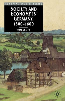 Society and Economy in Germany, 1300-1600 by E. Kouri, Tom Scott